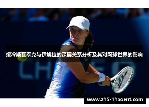 爆冷斯瓦泰克与伊埃拉的深层关系分析及其对网球世界的影响