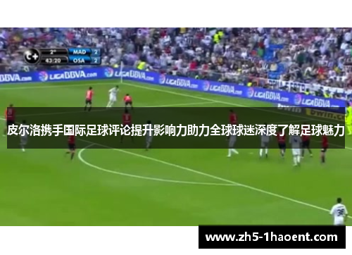 皮尔洛携手国际足球评论提升影响力助力全球球迷深度了解足球魅力