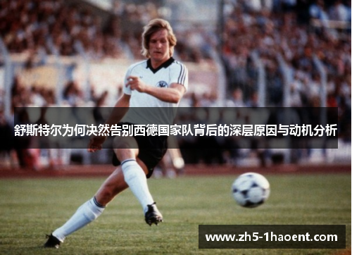 舒斯特尔为何决然告别西德国家队背后的深层原因与动机分析