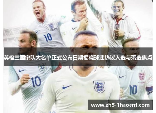 英格兰国家队大名单正式公布日期揭晓球迷热议入选与落选焦点