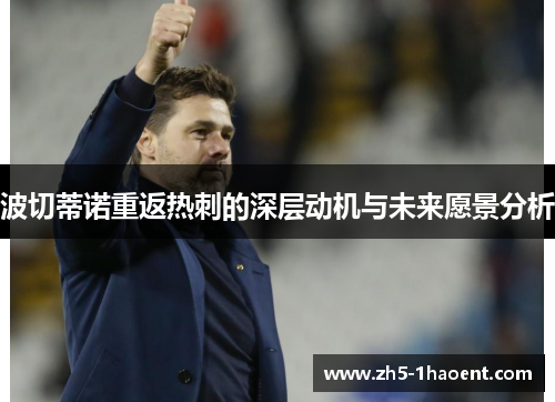 波切蒂诺重返热刺的深层动机与未来愿景分析