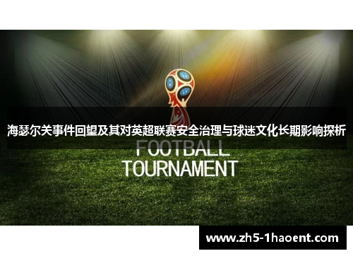 海瑟尔关事件回望及其对英超联赛安全治理与球迷文化长期影响探析