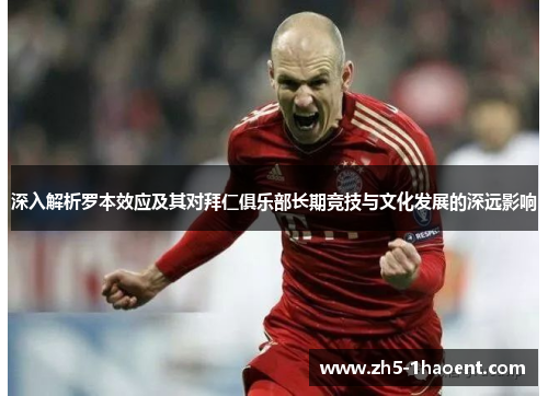 深入解析罗本效应及其对拜仁俱乐部长期竞技与文化发展的深远影响