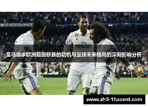 皇马追求欧洲超级联赛的动机与足球未来格局的深刻影响分析
