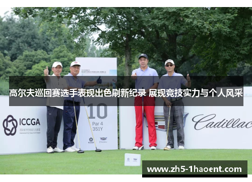 高尔夫巡回赛选手表现出色刷新纪录 展现竞技实力与个人风采