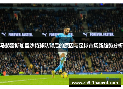 马赫雷斯加盟沙特球队背后的原因与足球市场新趋势分析