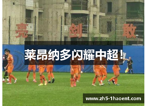 莱昂纳多闪耀中超！