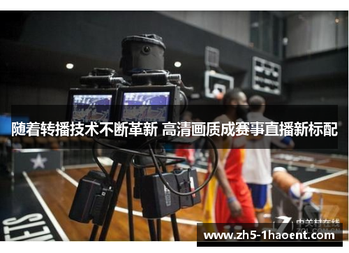 随着转播技术不断革新 高清画质成赛事直播新标配