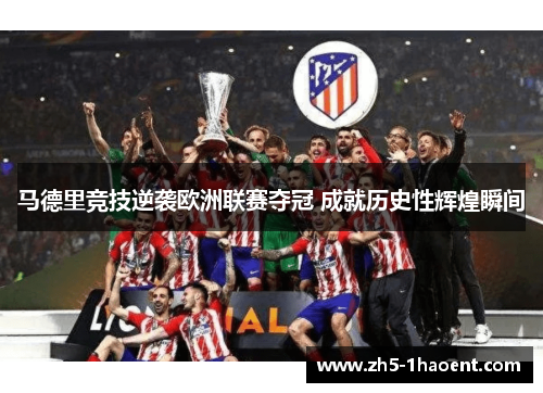 马德里竞技逆袭欧洲联赛夺冠 成就历史性辉煌瞬间