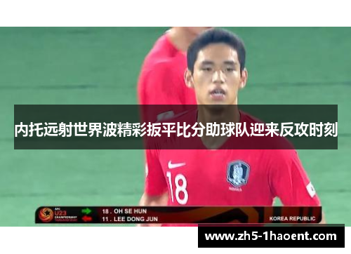 内托远射世界波精彩扳平比分助球队迎来反攻时刻