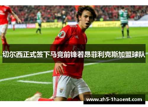 切尔西正式签下马竞前锋若昂菲利克斯加盟球队